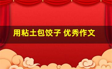 用粘土包饺子 优秀作文